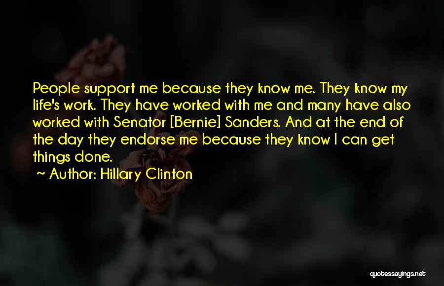 Hillary Clinton Quotes: People Support Me Because They Know Me. They Know My Life's Work. They Have Worked With Me And Many Have