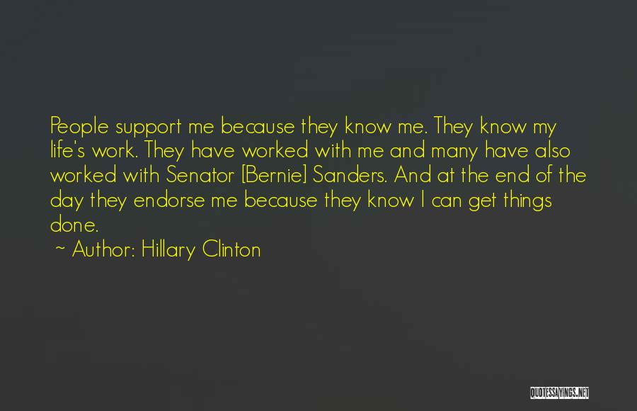 Hillary Clinton Quotes: People Support Me Because They Know Me. They Know My Life's Work. They Have Worked With Me And Many Have