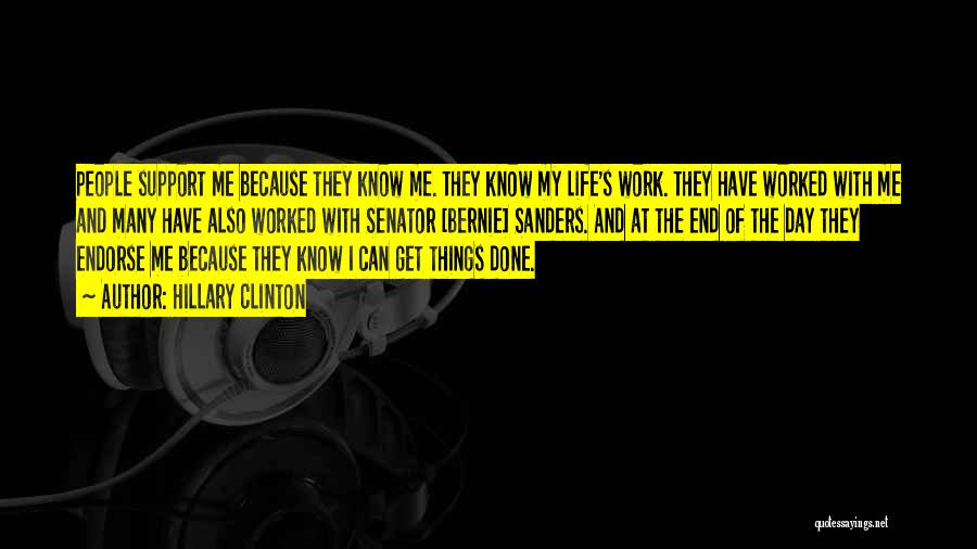 Hillary Clinton Quotes: People Support Me Because They Know Me. They Know My Life's Work. They Have Worked With Me And Many Have