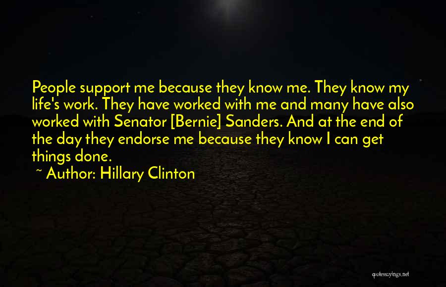 Hillary Clinton Quotes: People Support Me Because They Know Me. They Know My Life's Work. They Have Worked With Me And Many Have