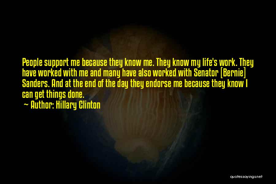 Hillary Clinton Quotes: People Support Me Because They Know Me. They Know My Life's Work. They Have Worked With Me And Many Have