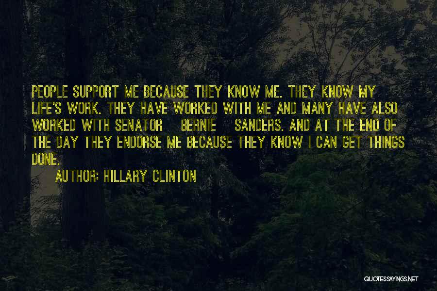 Hillary Clinton Quotes: People Support Me Because They Know Me. They Know My Life's Work. They Have Worked With Me And Many Have