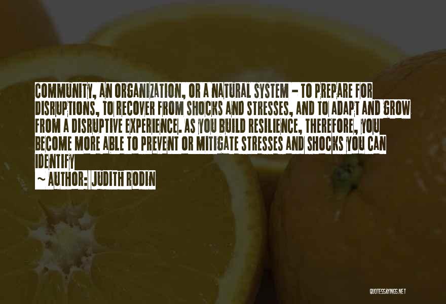 Judith Rodin Quotes: Community, An Organization, Or A Natural System - To Prepare For Disruptions, To Recover From Shocks And Stresses, And To