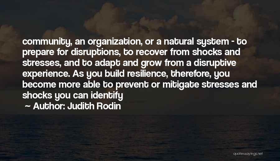 Judith Rodin Quotes: Community, An Organization, Or A Natural System - To Prepare For Disruptions, To Recover From Shocks And Stresses, And To