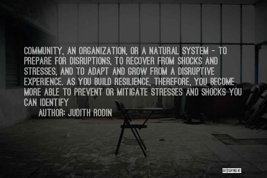 Judith Rodin Quotes: Community, An Organization, Or A Natural System - To Prepare For Disruptions, To Recover From Shocks And Stresses, And To