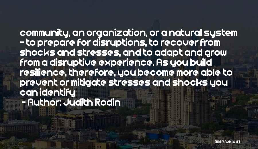 Judith Rodin Quotes: Community, An Organization, Or A Natural System - To Prepare For Disruptions, To Recover From Shocks And Stresses, And To