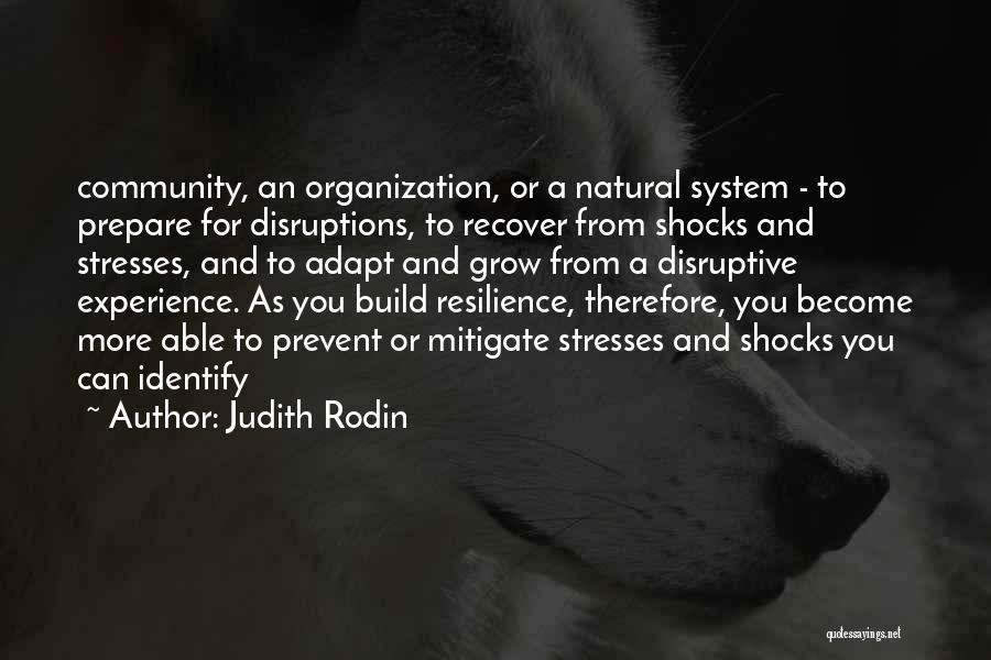 Judith Rodin Quotes: Community, An Organization, Or A Natural System - To Prepare For Disruptions, To Recover From Shocks And Stresses, And To