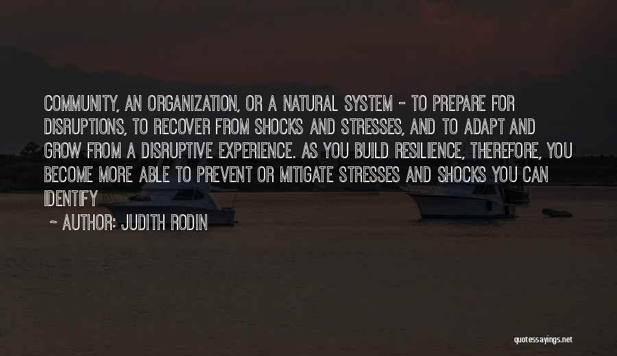 Judith Rodin Quotes: Community, An Organization, Or A Natural System - To Prepare For Disruptions, To Recover From Shocks And Stresses, And To