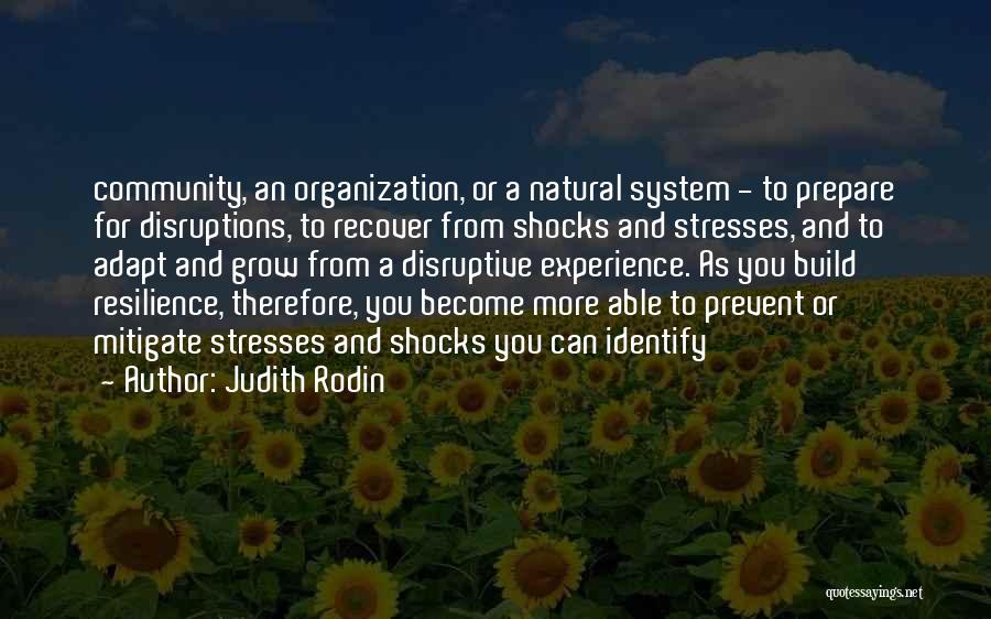 Judith Rodin Quotes: Community, An Organization, Or A Natural System - To Prepare For Disruptions, To Recover From Shocks And Stresses, And To