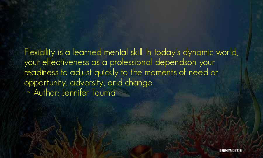Jennifer Touma Quotes: Flexibility Is A Learned Mental Skill. In Today's Dynamic World, Your Effectiveness As A Professional Dependson Your Readiness To Adjust