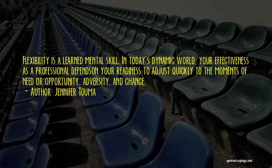 Jennifer Touma Quotes: Flexibility Is A Learned Mental Skill. In Today's Dynamic World, Your Effectiveness As A Professional Dependson Your Readiness To Adjust