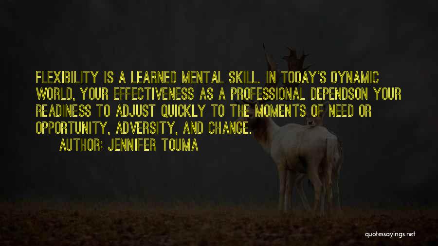 Jennifer Touma Quotes: Flexibility Is A Learned Mental Skill. In Today's Dynamic World, Your Effectiveness As A Professional Dependson Your Readiness To Adjust