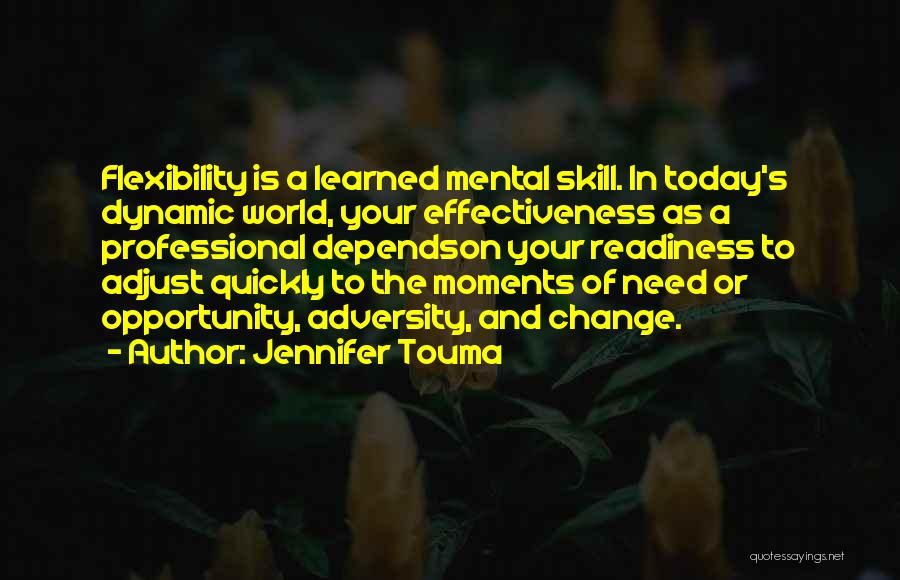 Jennifer Touma Quotes: Flexibility Is A Learned Mental Skill. In Today's Dynamic World, Your Effectiveness As A Professional Dependson Your Readiness To Adjust