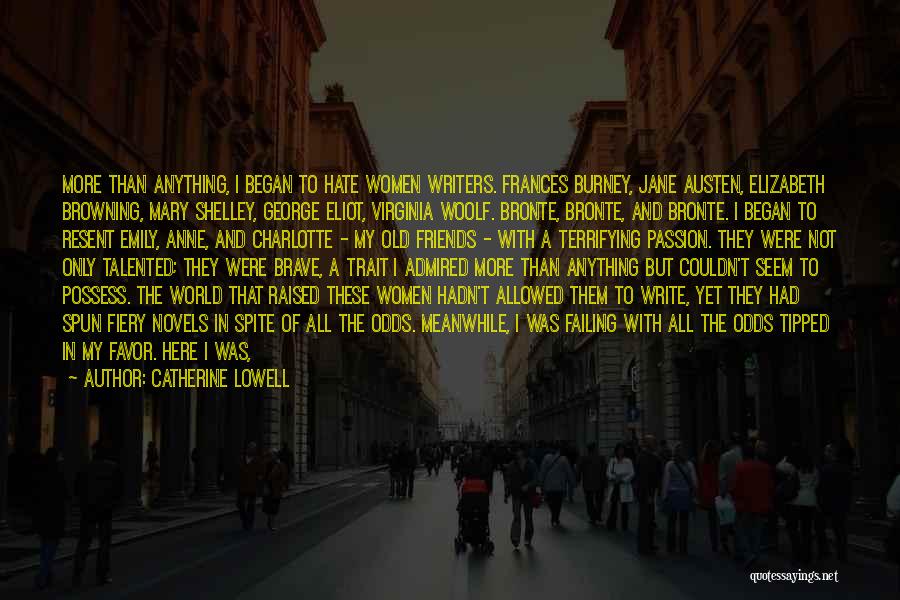 Catherine Lowell Quotes: More Than Anything, I Began To Hate Women Writers. Frances Burney, Jane Austen, Elizabeth Browning, Mary Shelley, George Eliot, Virginia