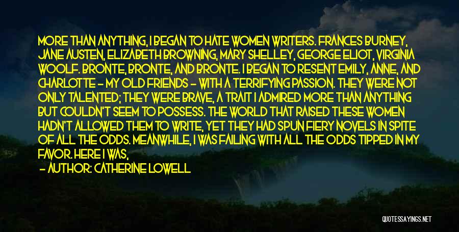 Catherine Lowell Quotes: More Than Anything, I Began To Hate Women Writers. Frances Burney, Jane Austen, Elizabeth Browning, Mary Shelley, George Eliot, Virginia