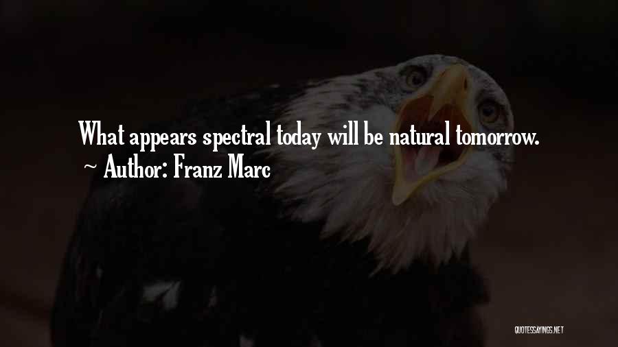 Franz Marc Quotes: What Appears Spectral Today Will Be Natural Tomorrow.