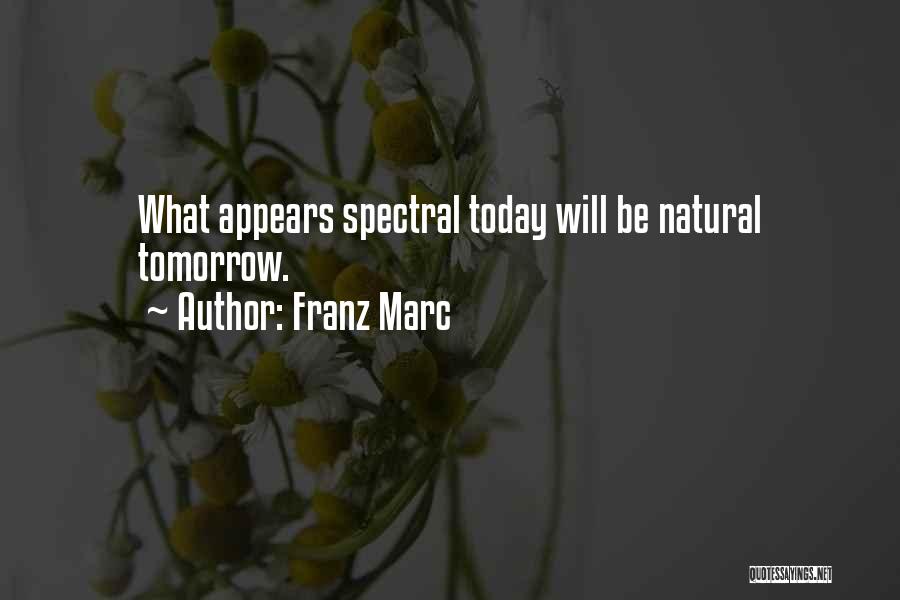 Franz Marc Quotes: What Appears Spectral Today Will Be Natural Tomorrow.