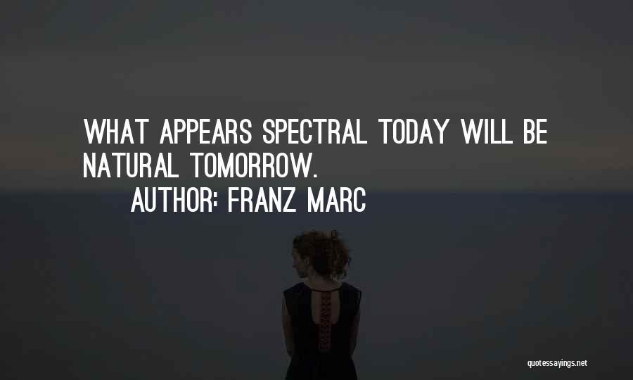 Franz Marc Quotes: What Appears Spectral Today Will Be Natural Tomorrow.