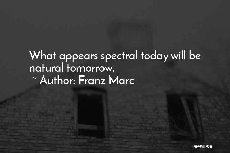 Franz Marc Quotes: What Appears Spectral Today Will Be Natural Tomorrow.