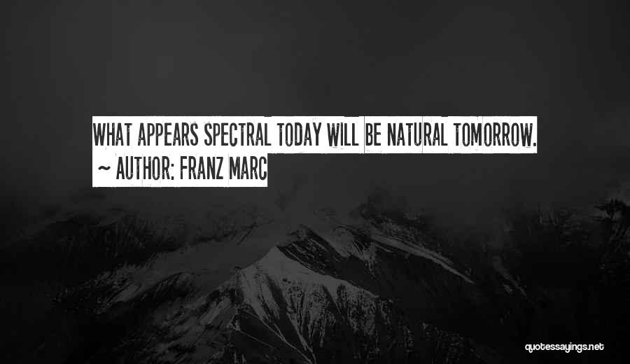 Franz Marc Quotes: What Appears Spectral Today Will Be Natural Tomorrow.