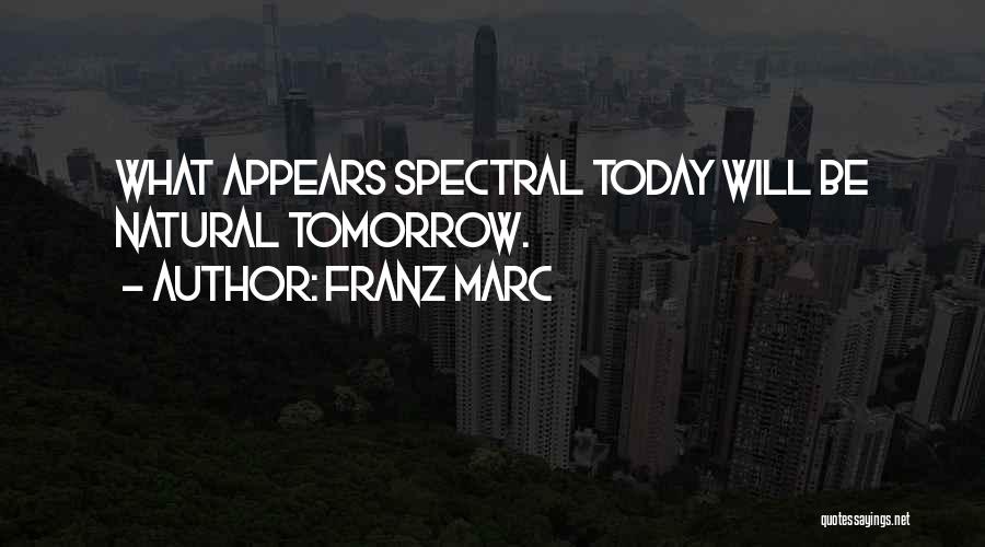 Franz Marc Quotes: What Appears Spectral Today Will Be Natural Tomorrow.