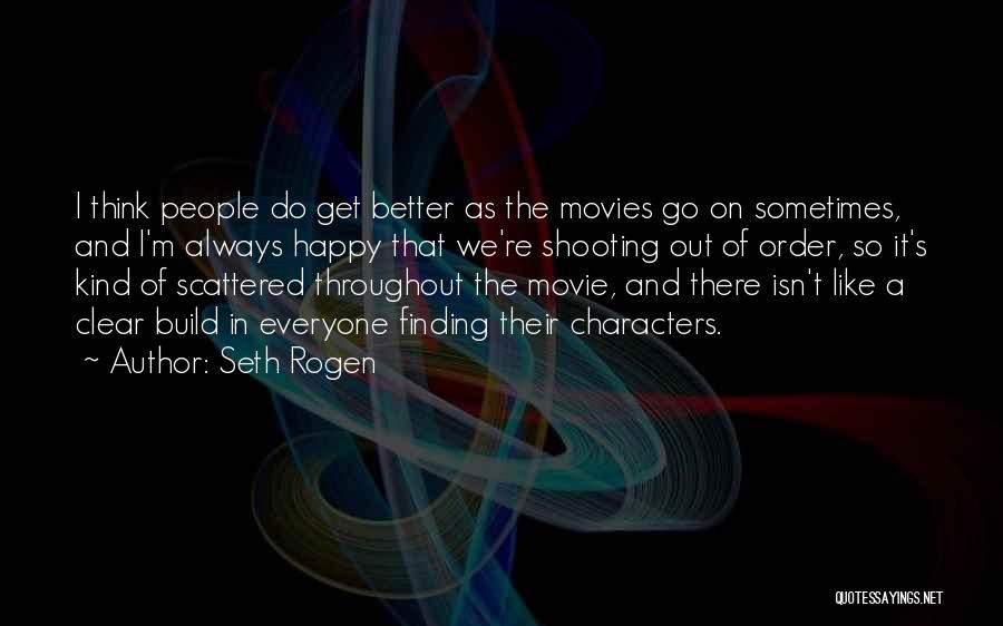 Seth Rogen Quotes: I Think People Do Get Better As The Movies Go On Sometimes, And I'm Always Happy That We're Shooting Out