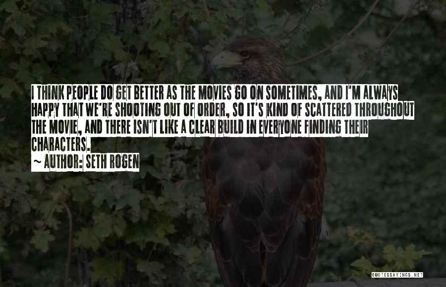 Seth Rogen Quotes: I Think People Do Get Better As The Movies Go On Sometimes, And I'm Always Happy That We're Shooting Out