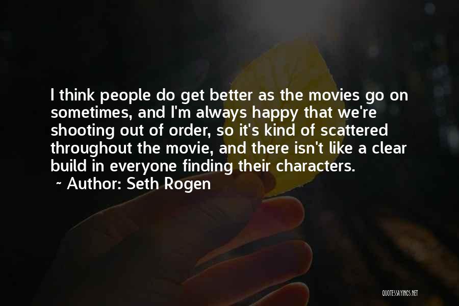 Seth Rogen Quotes: I Think People Do Get Better As The Movies Go On Sometimes, And I'm Always Happy That We're Shooting Out
