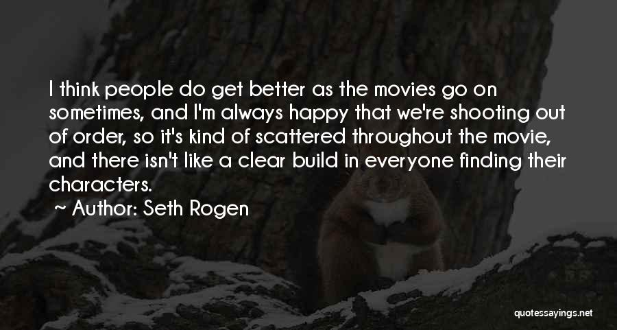 Seth Rogen Quotes: I Think People Do Get Better As The Movies Go On Sometimes, And I'm Always Happy That We're Shooting Out