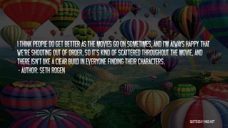 Seth Rogen Quotes: I Think People Do Get Better As The Movies Go On Sometimes, And I'm Always Happy That We're Shooting Out