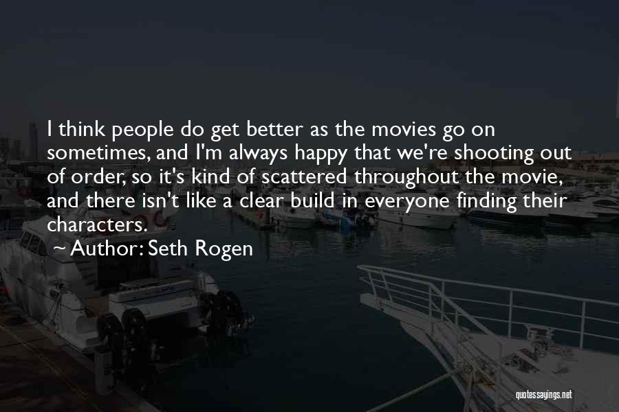 Seth Rogen Quotes: I Think People Do Get Better As The Movies Go On Sometimes, And I'm Always Happy That We're Shooting Out