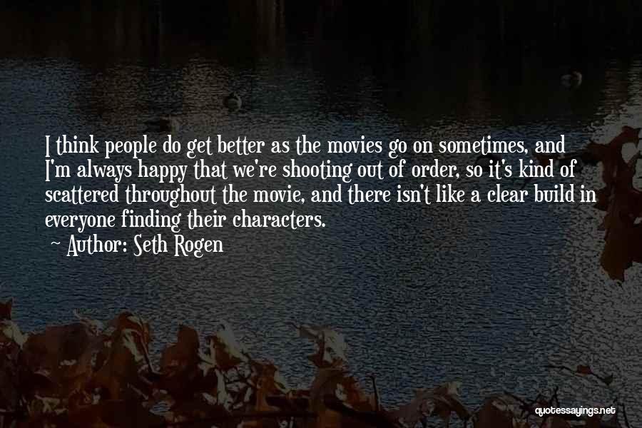 Seth Rogen Quotes: I Think People Do Get Better As The Movies Go On Sometimes, And I'm Always Happy That We're Shooting Out
