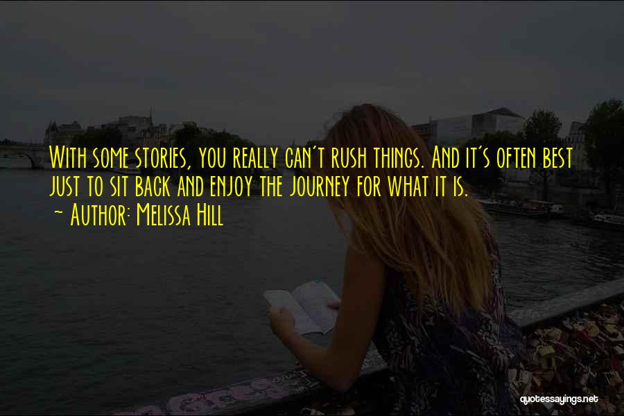 Melissa Hill Quotes: With Some Stories, You Really Can't Rush Things. And It's Often Best Just To Sit Back And Enjoy The Journey