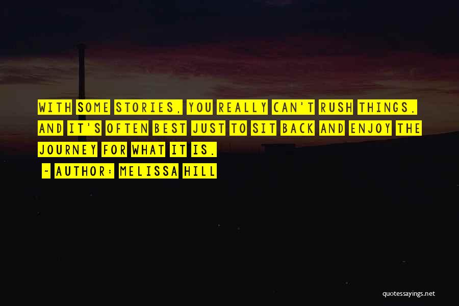 Melissa Hill Quotes: With Some Stories, You Really Can't Rush Things. And It's Often Best Just To Sit Back And Enjoy The Journey