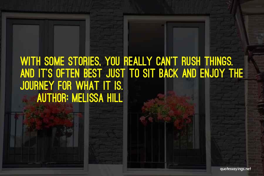 Melissa Hill Quotes: With Some Stories, You Really Can't Rush Things. And It's Often Best Just To Sit Back And Enjoy The Journey