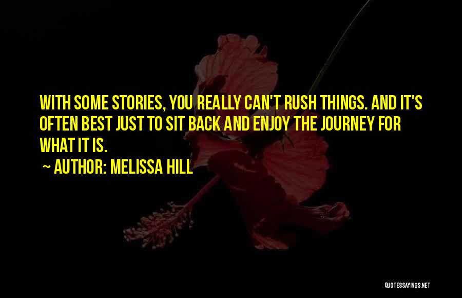 Melissa Hill Quotes: With Some Stories, You Really Can't Rush Things. And It's Often Best Just To Sit Back And Enjoy The Journey