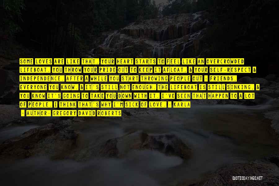 Gregory David Roberts Quotes: Some Loves Are Like That. Your Heart Starts To Feel Like An Overcrowded Lifeboat. You Throw Your Pride Out To