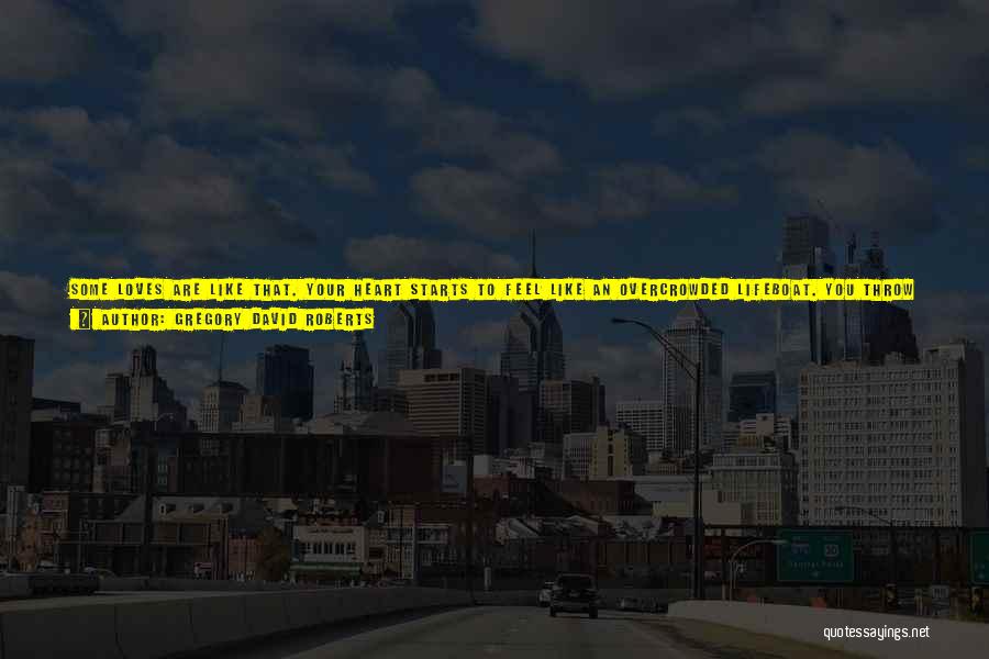 Gregory David Roberts Quotes: Some Loves Are Like That. Your Heart Starts To Feel Like An Overcrowded Lifeboat. You Throw Your Pride Out To