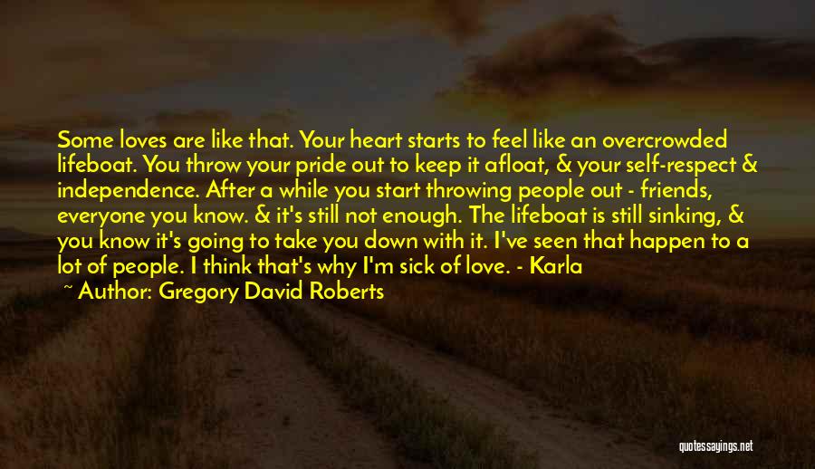 Gregory David Roberts Quotes: Some Loves Are Like That. Your Heart Starts To Feel Like An Overcrowded Lifeboat. You Throw Your Pride Out To