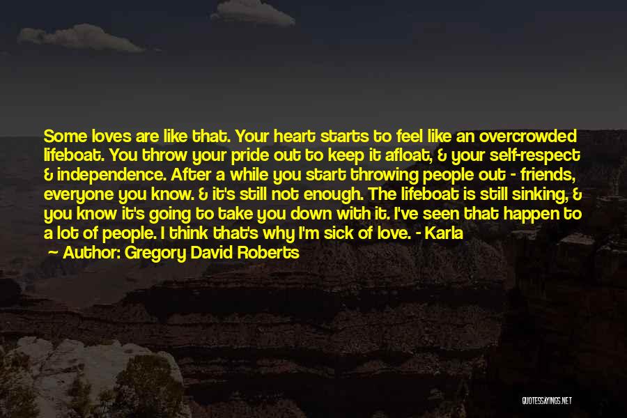 Gregory David Roberts Quotes: Some Loves Are Like That. Your Heart Starts To Feel Like An Overcrowded Lifeboat. You Throw Your Pride Out To