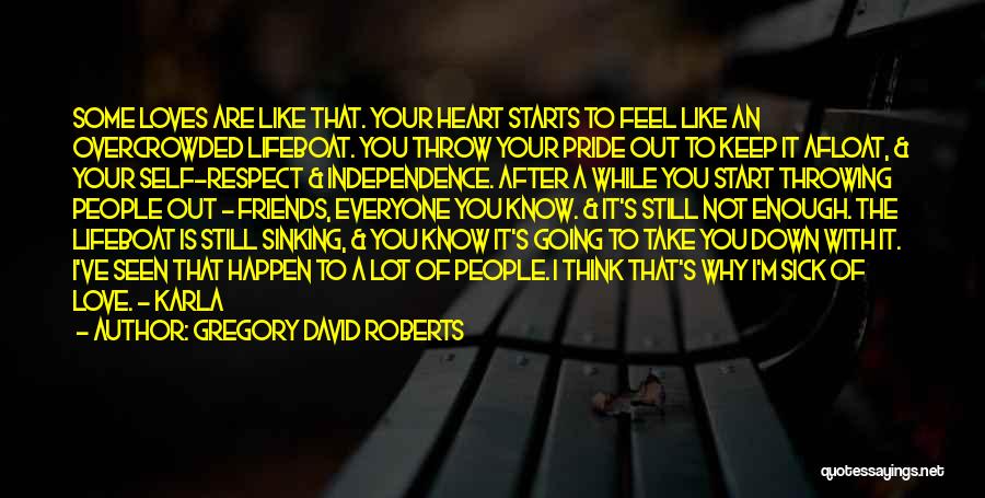 Gregory David Roberts Quotes: Some Loves Are Like That. Your Heart Starts To Feel Like An Overcrowded Lifeboat. You Throw Your Pride Out To