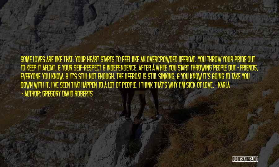 Gregory David Roberts Quotes: Some Loves Are Like That. Your Heart Starts To Feel Like An Overcrowded Lifeboat. You Throw Your Pride Out To