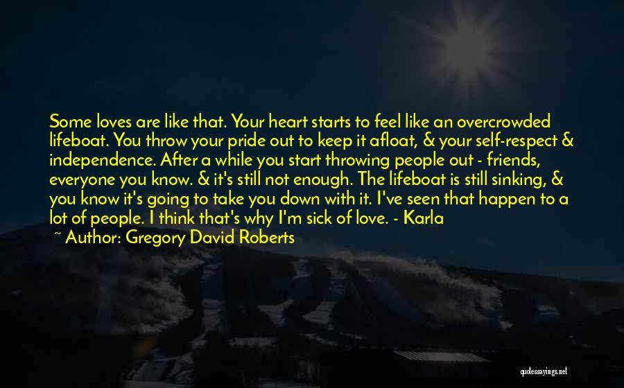 Gregory David Roberts Quotes: Some Loves Are Like That. Your Heart Starts To Feel Like An Overcrowded Lifeboat. You Throw Your Pride Out To