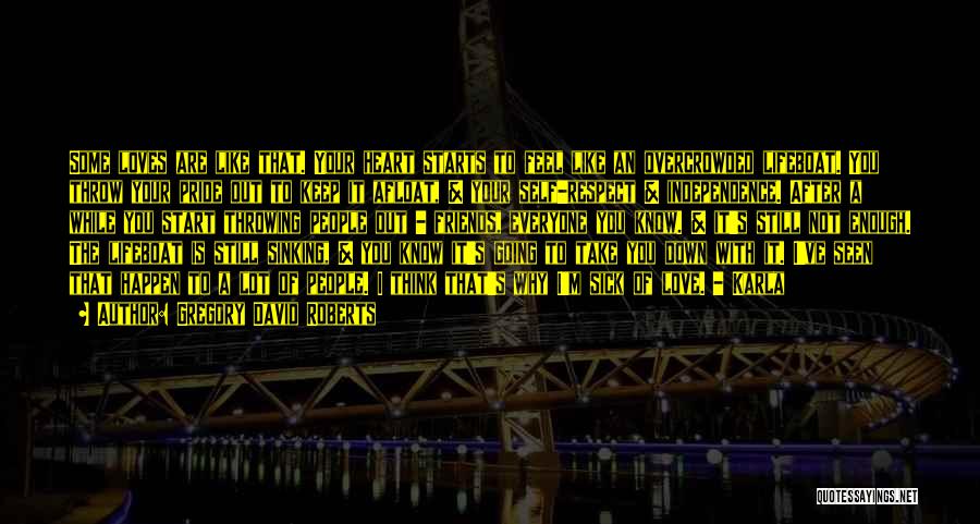 Gregory David Roberts Quotes: Some Loves Are Like That. Your Heart Starts To Feel Like An Overcrowded Lifeboat. You Throw Your Pride Out To