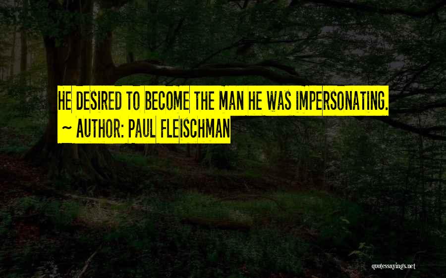 Paul Fleischman Quotes: He Desired To Become The Man He Was Impersonating.