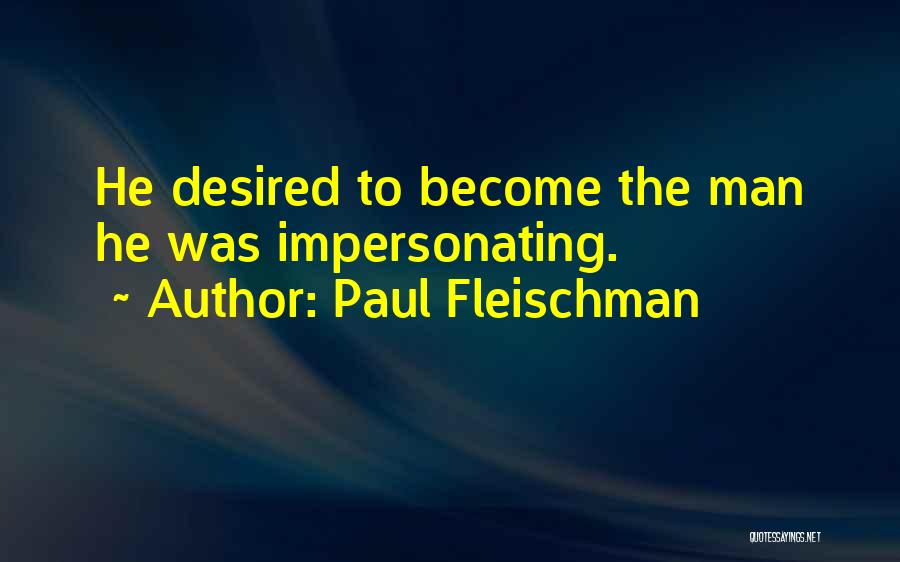Paul Fleischman Quotes: He Desired To Become The Man He Was Impersonating.