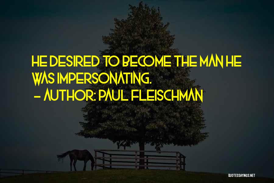 Paul Fleischman Quotes: He Desired To Become The Man He Was Impersonating.