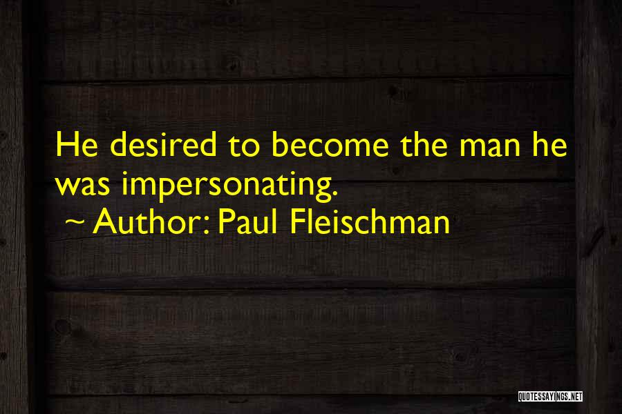 Paul Fleischman Quotes: He Desired To Become The Man He Was Impersonating.