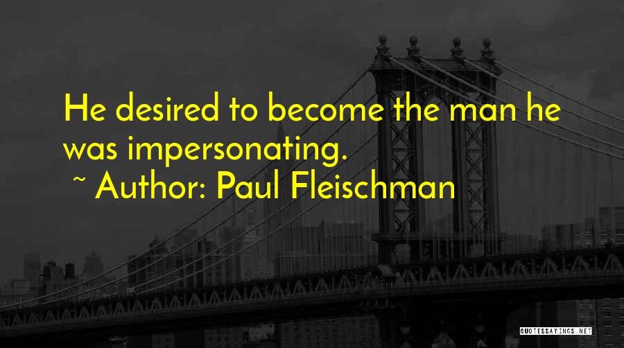 Paul Fleischman Quotes: He Desired To Become The Man He Was Impersonating.