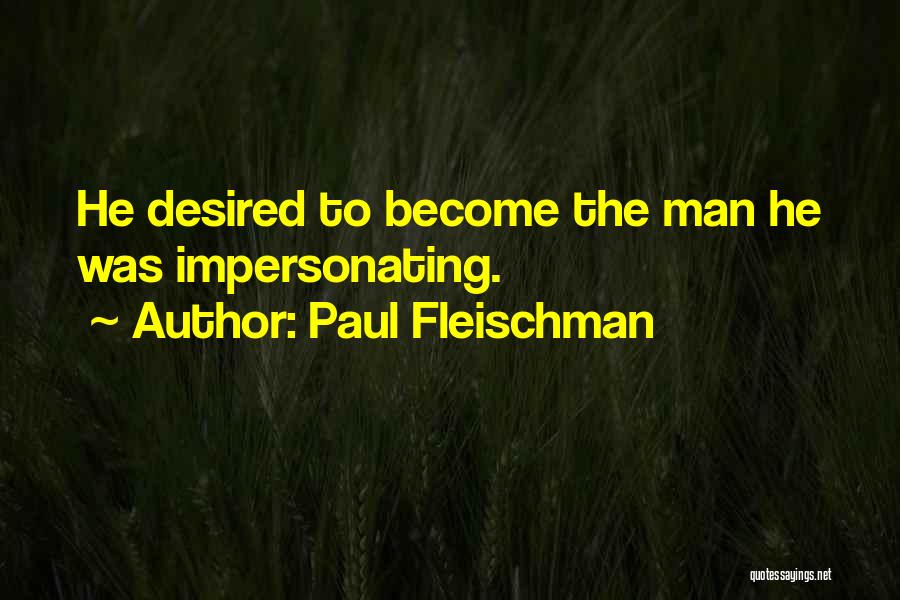 Paul Fleischman Quotes: He Desired To Become The Man He Was Impersonating.
